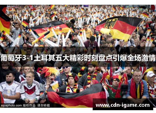 葡萄牙3-1土耳其五大精彩时刻盘点引爆全场激情