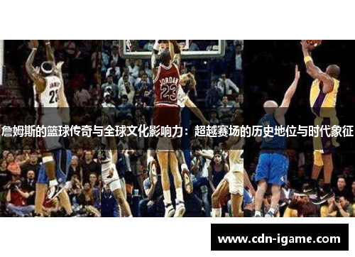 詹姆斯的篮球传奇与全球文化影响力：超越赛场的历史地位与时代象征