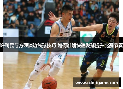 许利民与方硕谈边线球技巧 如何准确快速发球提升比赛节奏 许利民与方硕谈边线球技巧 如何准确快速发球提升比赛节奏