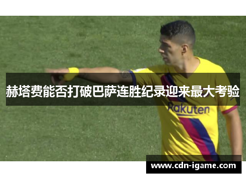 赫塔费能否打破巴萨连胜纪录迎来最大考验