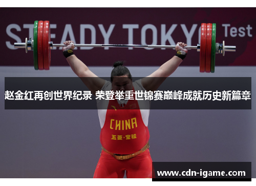 赵金红再创世界纪录 荣登举重世锦赛巅峰成就历史新篇章