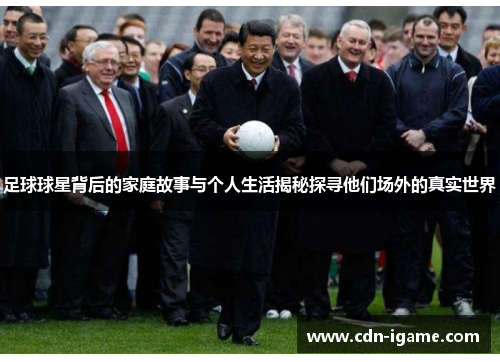 足球球星背后的家庭故事与个人生活揭秘探寻他们场外的真实世界 足球球星背后的家庭故事与个人生活揭秘探寻他们场外的真实世界