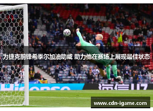 为捷克前锋希季尔加油助威 助力他在赛场上展现最佳状态