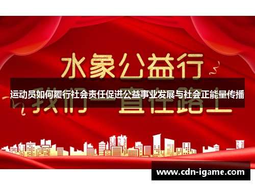 运动员如何履行社会责任促进公益事业发展与社会正能量传播 运动员如何履行社会责任促进公益事业发展与社会正能量传播