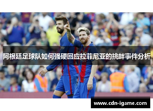 阿根廷足球队如何强硬回应拉菲尼亚的挑衅事件分析