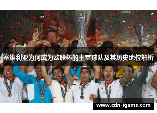 塞维利亚为何成为欧联杯的主宰球队及其历史地位解析