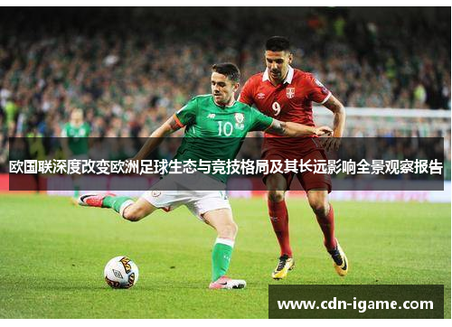 欧国联深度改变欧洲足球生态与竞技格局及其长远影响全景观察报告