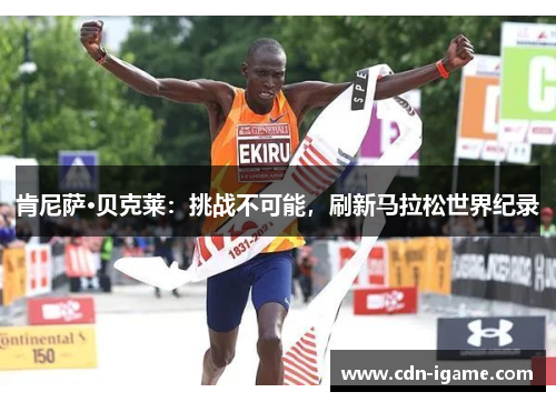 肯尼萨·贝克莱：挑战不可能，刷新马拉松世界纪录