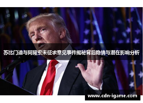 苏比门迪与阿隆索未征求意见事件揭秘背后隐情与潜在影响分析