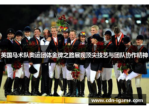 英国马术队奥运团体金牌之路展现顶尖技艺与团队协作精神