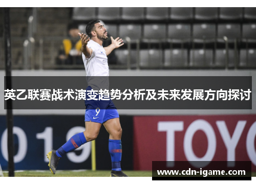 英乙联赛战术演变趋势分析及未来发展方向探讨