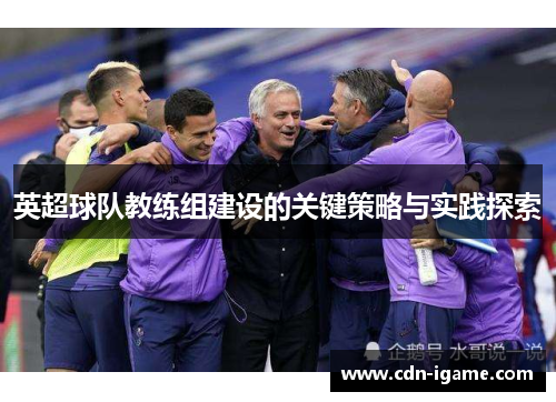 英超球队教练组建设的关键策略与实践探索