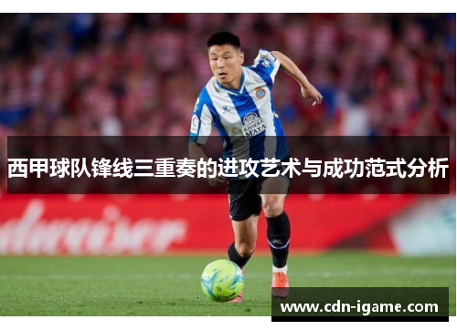 西甲球队锋线三重奏的进攻艺术与成功范式分析