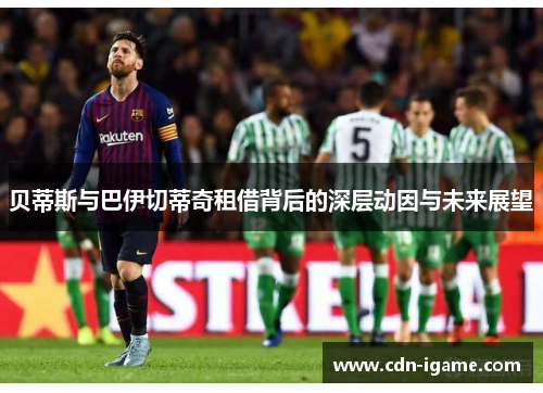 贝蒂斯与巴伊切蒂奇租借背后的深层动因与未来展望