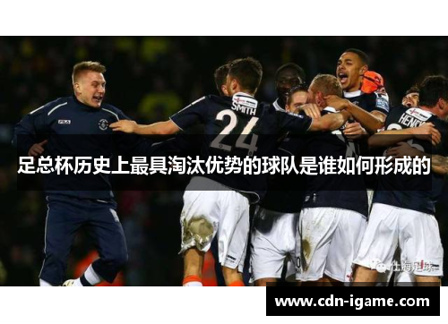 足总杯历史上最具淘汰优势的球队是谁如何形成的