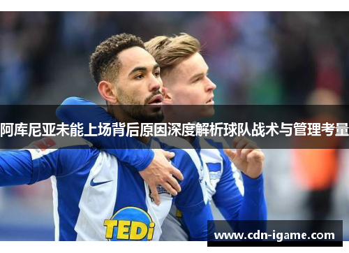 阿库尼亚未能上场背后原因深度解析球队战术与管理考量