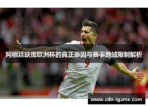 阿根廷缺席欧洲杯的真正原因与赛事地域限制解析