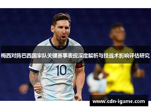 梅西对阵巴西国家队关键赛事表现深度解析与技战术影响评估研究 梅西对阵巴西国家队关键赛事表现深度解析与技战术影响评估研究