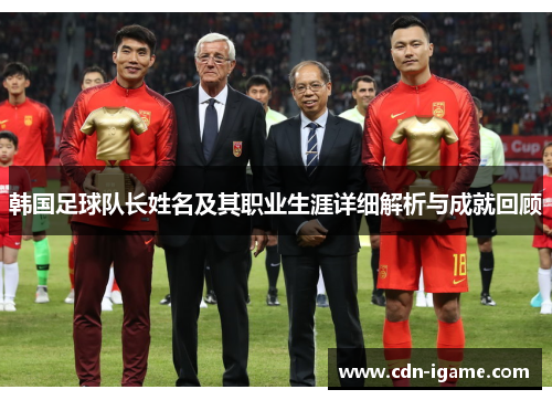 韩国足球队长姓名及其职业生涯详细解析与成就回顾 韩国足球队长姓名及其职业生涯详细解析与成就回顾