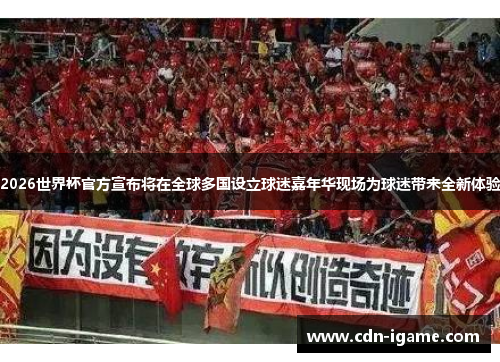 2026世界杯官方宣布将在全球多国设立球迷嘉年华现场为球迷带来全新体验 2026世界杯官方宣布将在全球多国设立球迷嘉年华现场为球迷带来全新体验