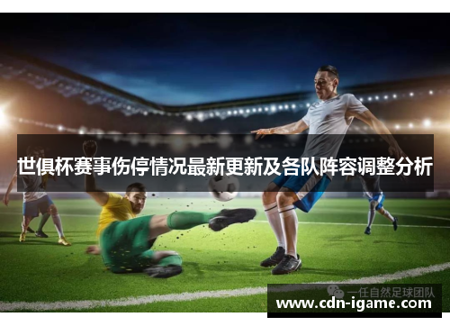 世俱杯赛事伤停情况最新更新及各队阵容调整分析 世俱杯赛事伤停情况最新更新及各队阵容调整分析