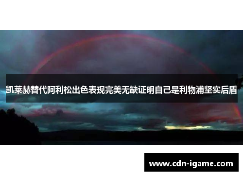 凯莱赫替代阿利松出色表现完美无缺证明自己是利物浦坚实后盾