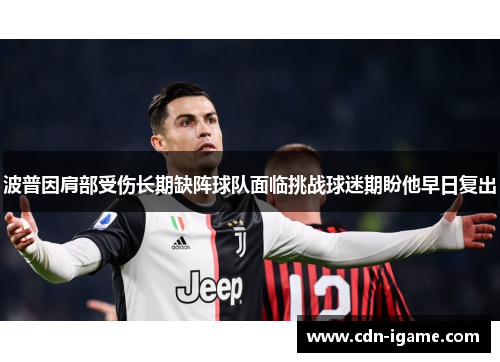 波普因肩部受伤长期缺阵球队面临挑战球迷期盼他早日复出