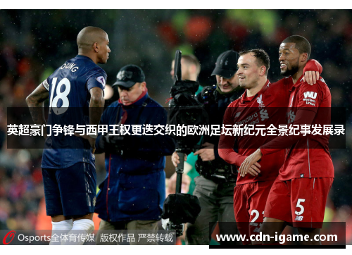 英超豪门争锋与西甲王权更迭交织的欧洲足坛新纪元全景纪事发展录