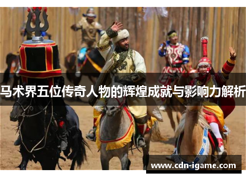 马术界五位传奇人物的辉煌成就与影响力解析