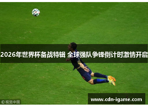 2026年世界杯备战特辑 全球强队争锋倒计时激情开启