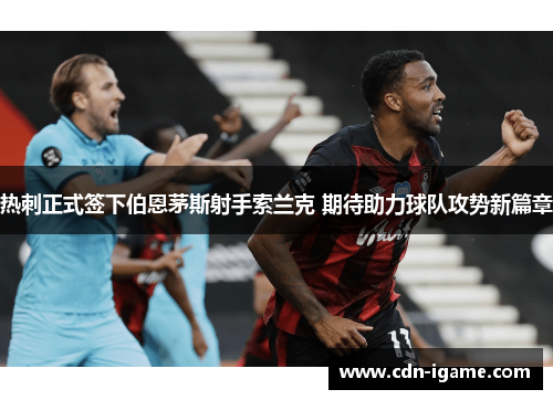 热刺正式签下伯恩茅斯射手索兰克 期待助力球队攻势新篇章