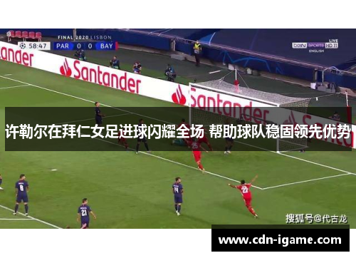 许勒尔在拜仁女足进球闪耀全场 帮助球队稳固领先优势 许勒尔在拜仁女足进球闪耀全场 帮助球队稳固领先优势